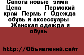 Сапоги новые (зима) › Цена ­ 5 000 - Пермский край, Пермь г. Одежда, обувь и аксессуары » Женская одежда и обувь   